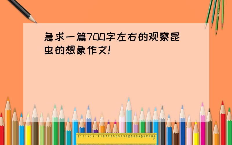 急求一篇700字左右的观察昆虫的想象作文!