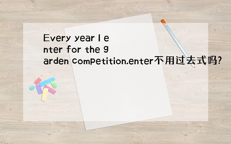 Every year I enter for the garden competition.enter不用过去式吗?