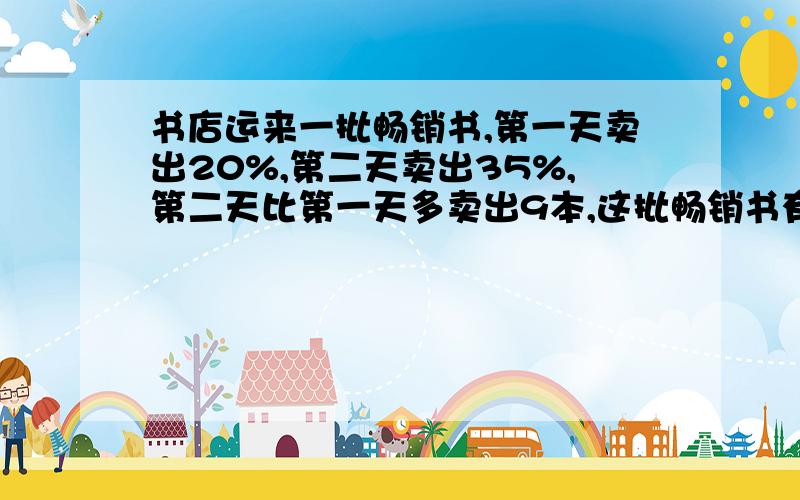 书店运来一批畅销书,第一天卖出20%,第二天卖出35%,第二天比第一天多卖出9本,这批畅销书有多少本?