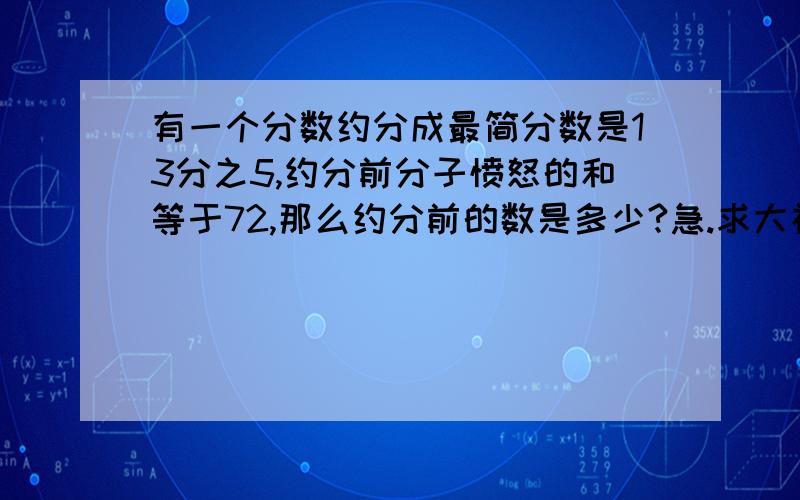 有一个分数约分成最简分数是13分之5,约分前分子愤怒的和等于72,那么约分前的数是多少?急.求大神.