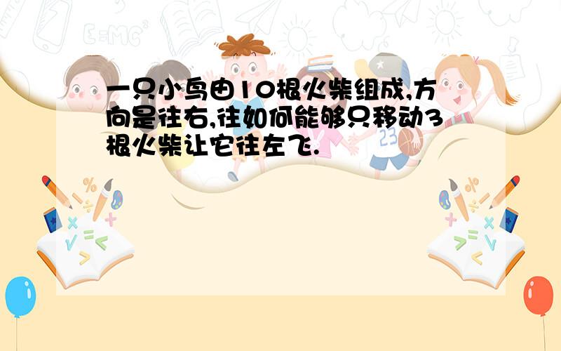 一只小鸟由10根火柴组成,方向是往右,往如何能够只移动3根火柴让它往左飞.