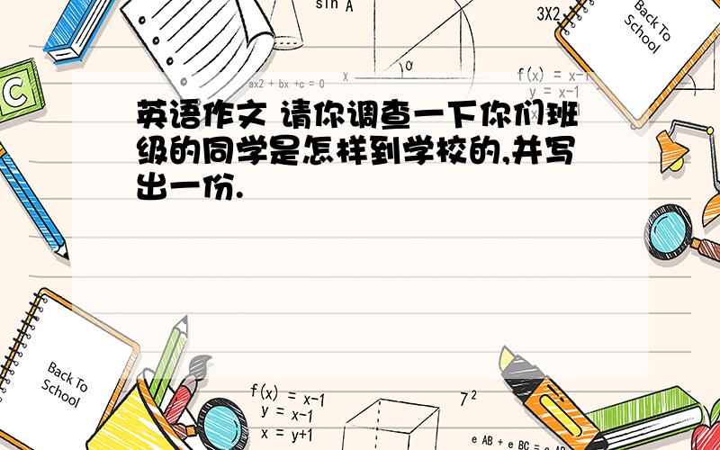 英语作文 请你调查一下你们班级的同学是怎样到学校的,并写出一份.