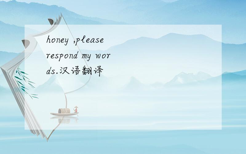 honey ,please respond my words.汉语翻译