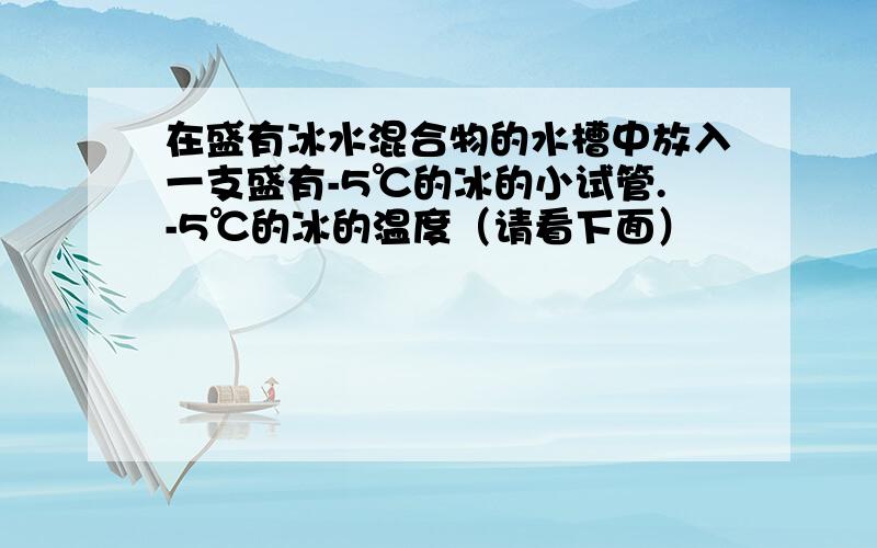 在盛有冰水混合物的水槽中放入一支盛有-5℃的冰的小试管.-5℃的冰的温度（请看下面）