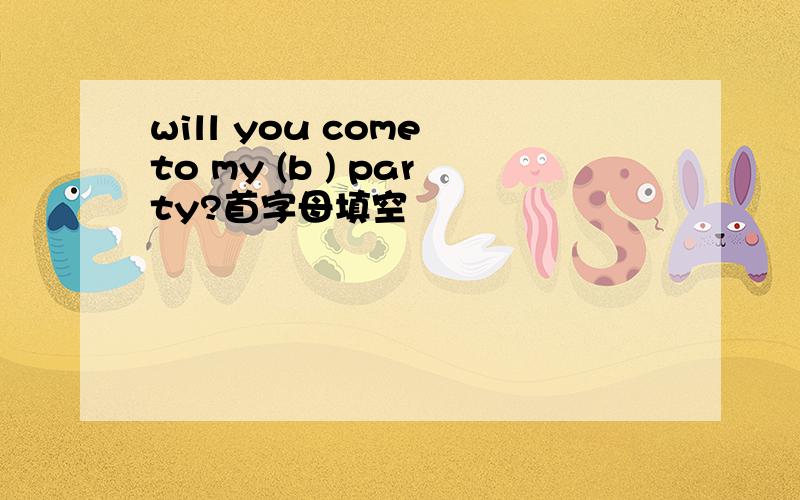 will you come to my (b ) party?首字母填空