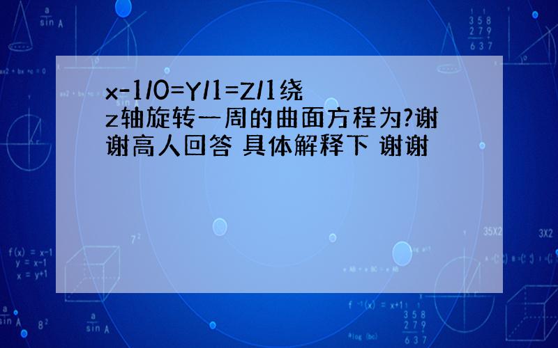 x-1/0=Y/1=Z/1绕z轴旋转一周的曲面方程为?谢谢高人回答 具体解释下 谢谢