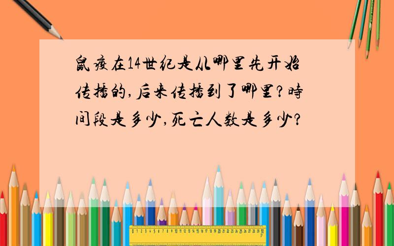 鼠疫在14世纪是从哪里先开始传播的,后来传播到了哪里?时间段是多少,死亡人数是多少?