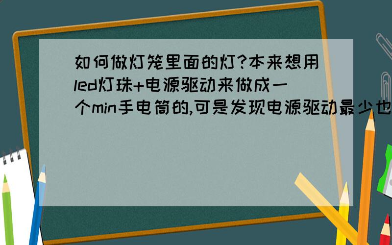 如何做灯笼里面的灯?本来想用led灯珠+电源驱动来做成一个min手电筒的,可是发现电源驱动最少也是3v,而灯珠基本上都是