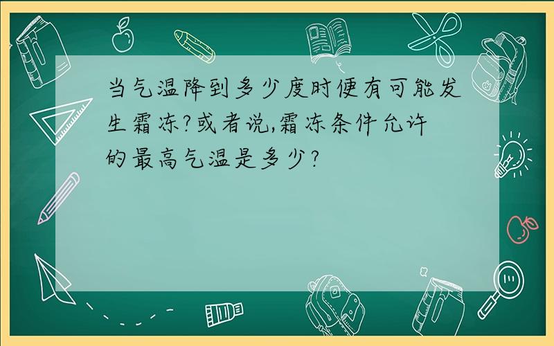 当气温降到多少度时便有可能发生霜冻?或者说,霜冻条件允许的最高气温是多少?