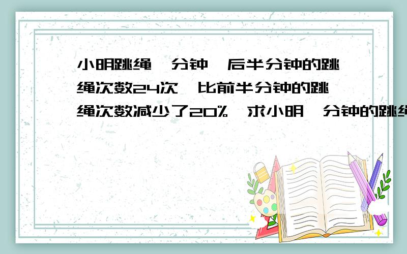 小明跳绳一分钟,后半分钟的跳绳次数24次,比前半分钟的跳绳次数减少了20%,求小明一分钟的跳绳次数.