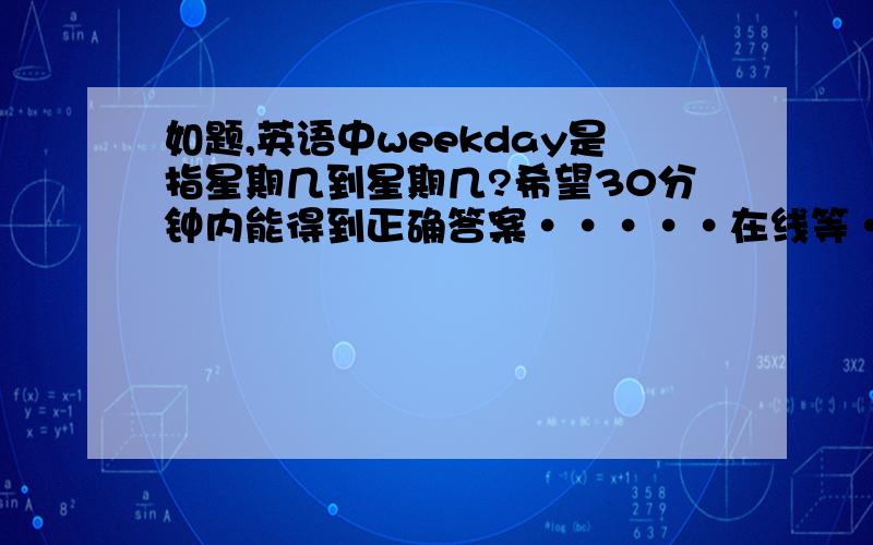 如题,英语中weekday是指星期几到星期几?希望30分钟内能得到正确答案·····在线等··········