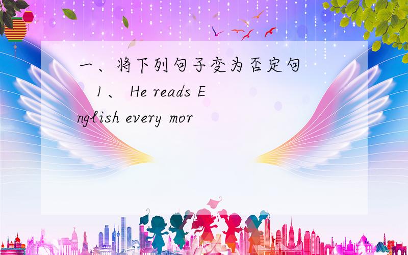 一、将下列句子变为否定句 　　1、 He reads English every mor