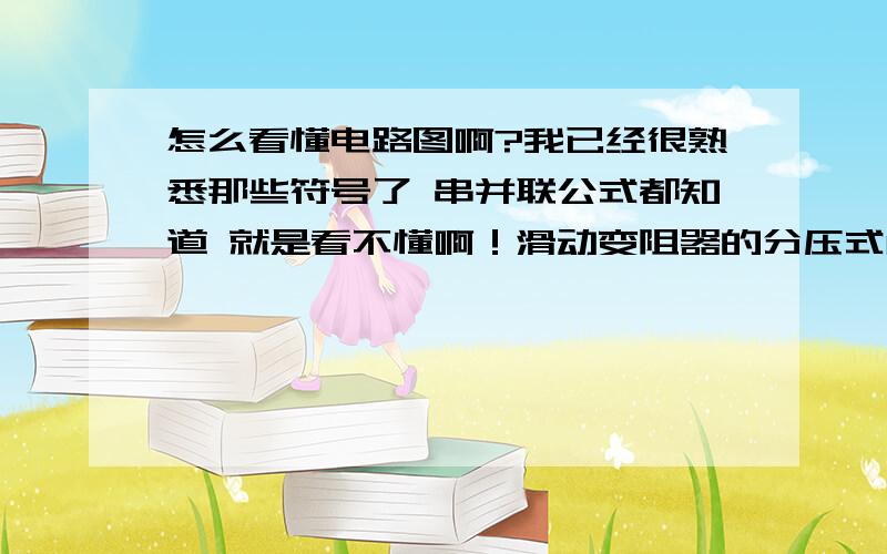 怎么看懂电路图啊?我已经很熟悉那些符号了 串并联公式都知道 就是看不懂啊！滑动变阻器的分压式解法和限流接法以及电压表的内