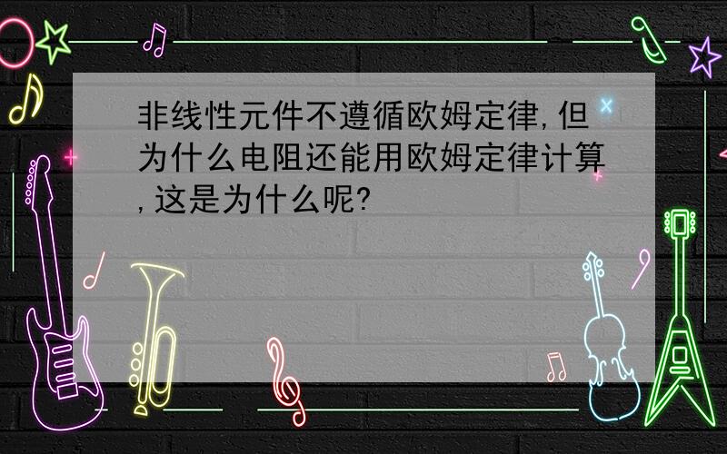 非线性元件不遵循欧姆定律,但为什么电阻还能用欧姆定律计算,这是为什么呢?