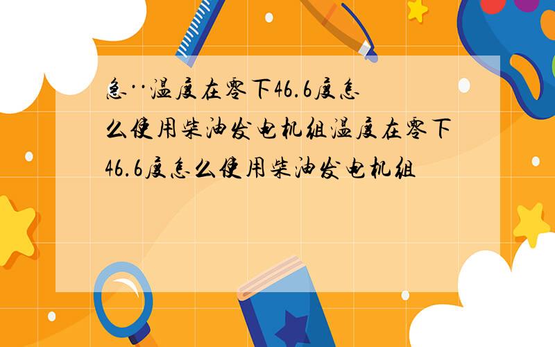 急··温度在零下46.6度怎么使用柴油发电机组温度在零下46.6度怎么使用柴油发电机组