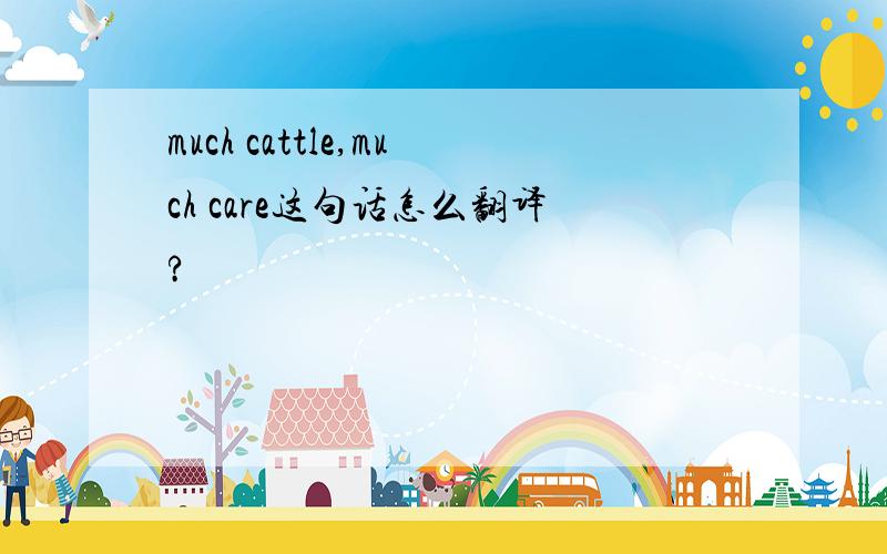 much cattle,much care这句话怎么翻译?