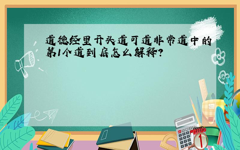 道德经里开头道可道非常道中的第1个道到底怎么解释?