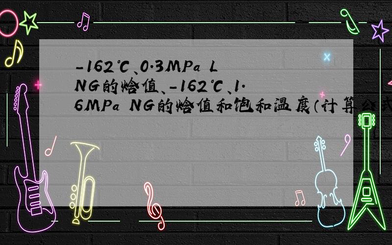 -162℃、0.3MPa LNG的焓值、-162℃、1.6MPa NG的焓值和饱和温度（计算公式也可以）