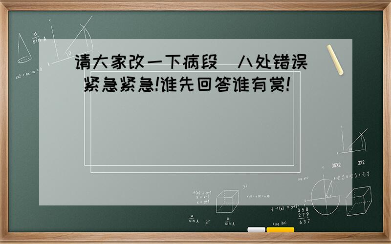 请大家改一下病段（八处错误） 紧急紧急!谁先回答谁有赏!