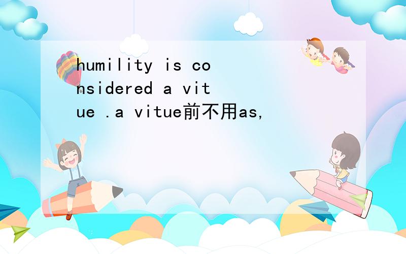 humility is considered a vitue .a vitue前不用as,