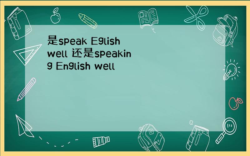 是speak Eglish well 还是speaking English well