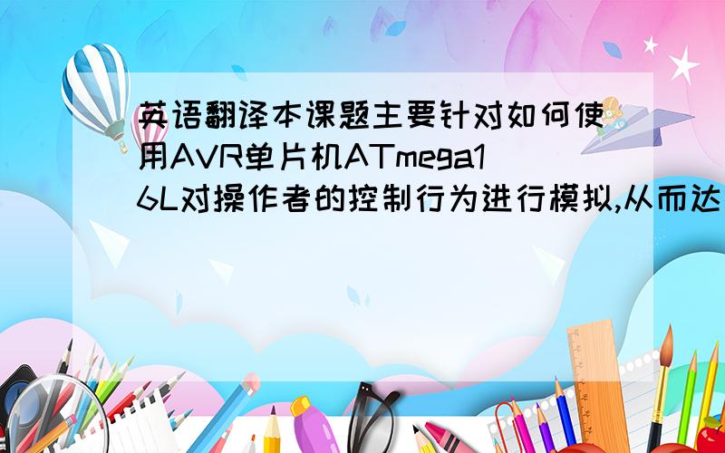 英语翻译本课题主要针对如何使用AVR单片机ATmega16L对操作者的控制行为进行模拟,从而达到自行车机器人的平衡控制.