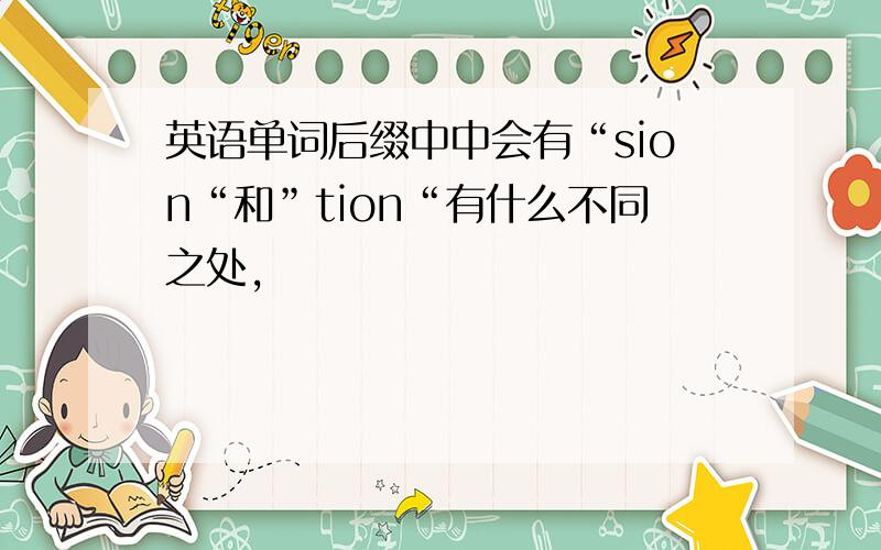 英语单词后缀中中会有“sion“和”tion“有什么不同之处,