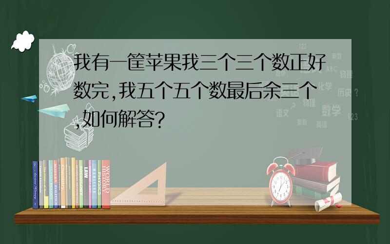 我有一筐苹果我三个三个数正好数完,我五个五个数最后余三个,如何解答?