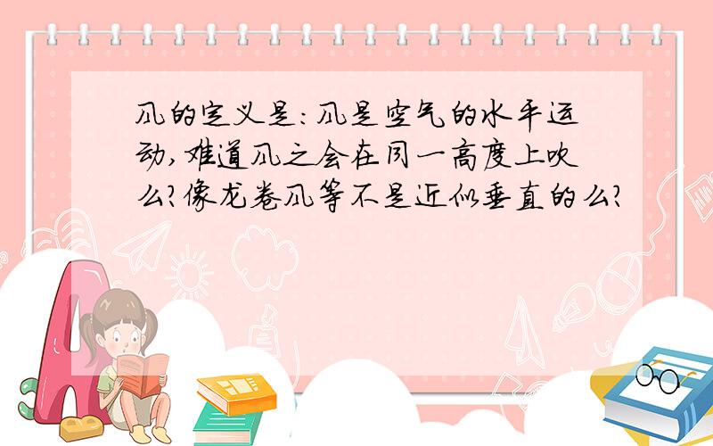 风的定义是:风是空气的水平运动,难道风之会在同一高度上吹么?像龙卷风等不是近似垂直的么?