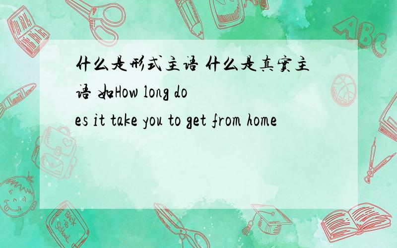 什么是形式主语 什么是真实主语 如How long does it take you to get from home