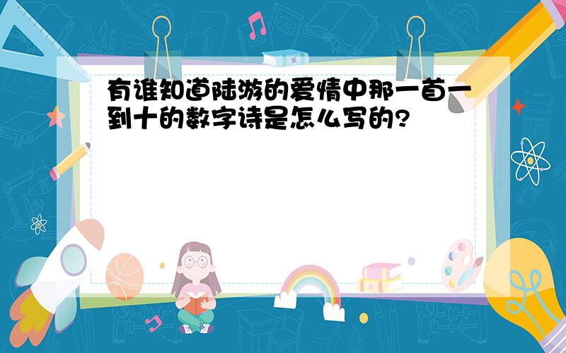 有谁知道陆游的爱情中那一首一到十的数字诗是怎么写的?