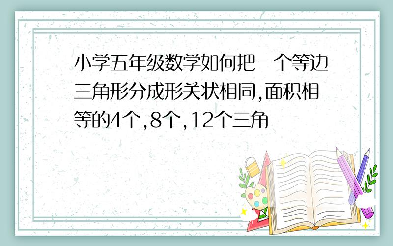 小学五年级数学如何把一个等边三角形分成形关状相同,面积相等的4个,8个,12个三角