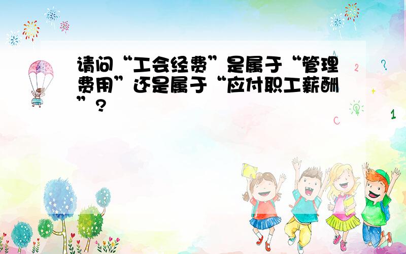 请问“工会经费”是属于“管理费用”还是属于“应付职工薪酬”?