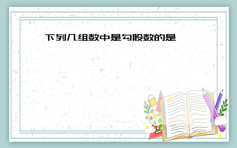 下列几组数中是勾股数的是