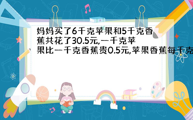 妈妈买了6千克苹果和5千克香蕉共花了30.5元,一千克苹果比一千克香蕉贵0.5元,苹果香蕉每千克各多少元?