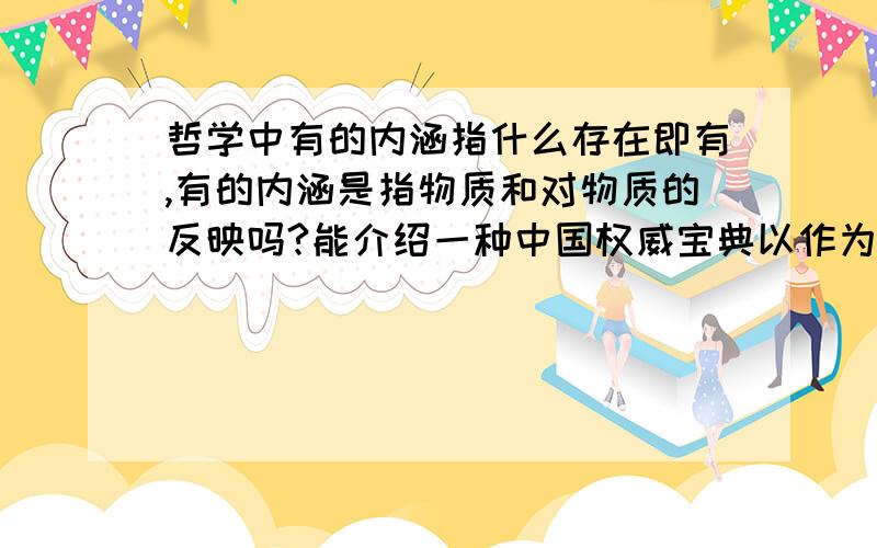 哲学中有的内涵指什么存在即有,有的内涵是指物质和对物质的反映吗?能介绍一种中国权威宝典以作为确凿的定论吗?我想补充说明一