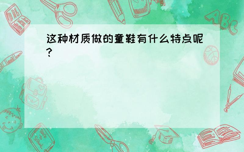 这种材质做的童鞋有什么特点呢?