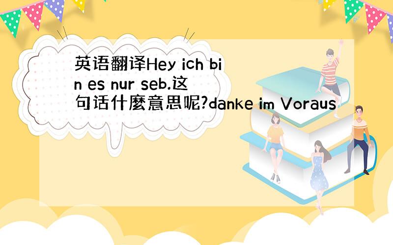 英语翻译Hey ich bin es nur seb.这句话什麼意思呢?danke im Voraus