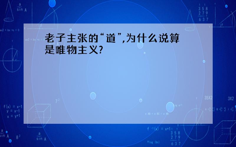 老子主张的“道”,为什么说算是唯物主义?