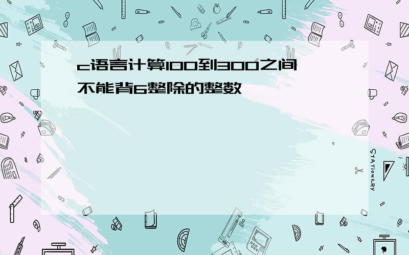 c语言计算100到300之间不能背6整除的整数