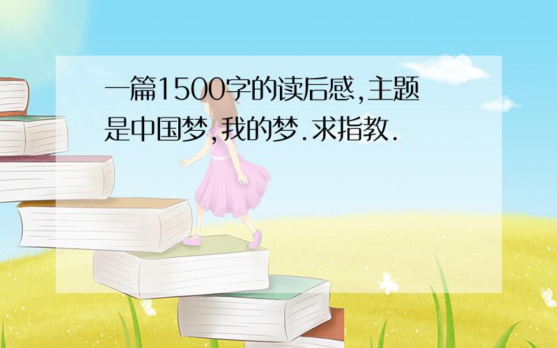 一篇1500字的读后感,主题是中国梦,我的梦.求指教.