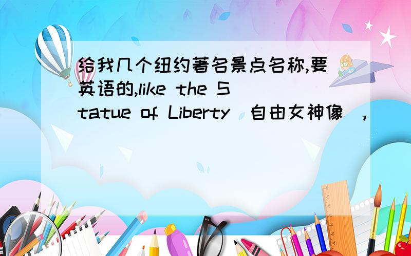 给我几个纽约著名景点名称,要英语的,like the Statue of Liberty（自由女神像）,