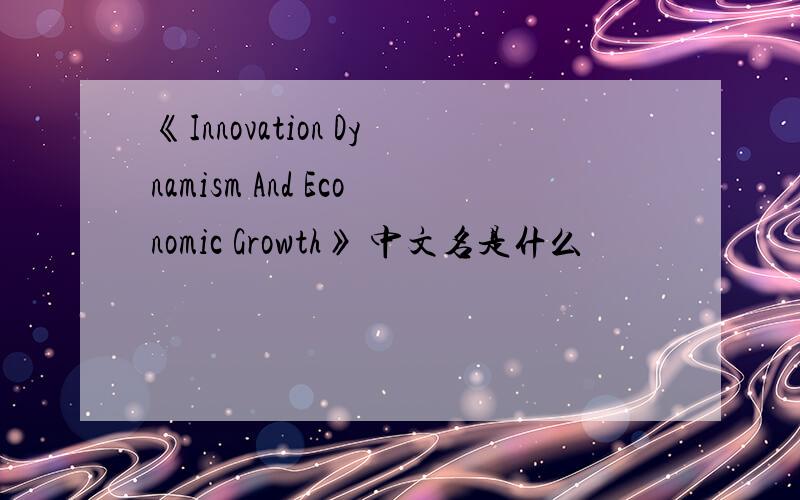 《Innovation Dynamism And Economic Growth》 中文名是什么