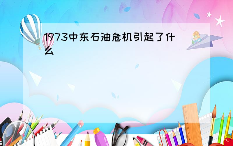 1973中东石油危机引起了什么