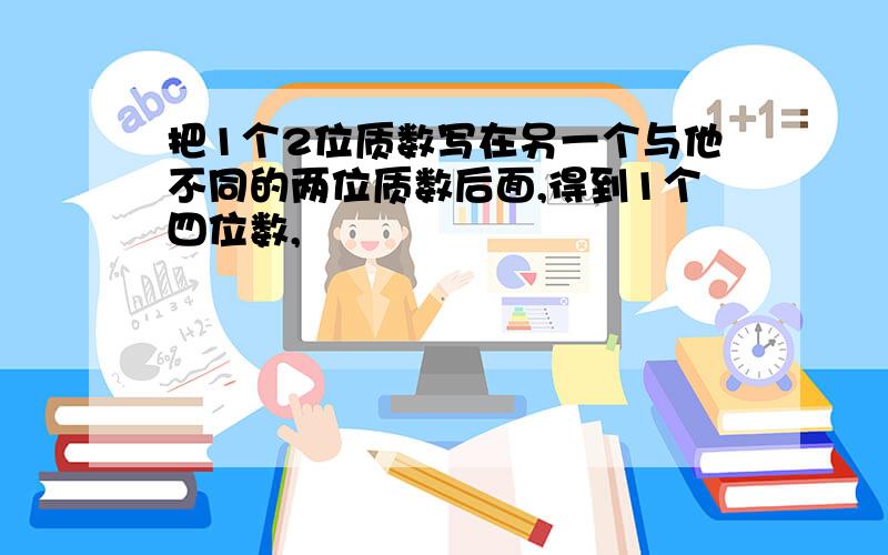 把1个2位质数写在另一个与他不同的两位质数后面,得到1个四位数,