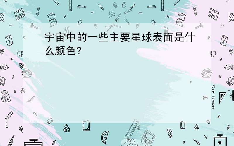 宇宙中的一些主要星球表面是什么颜色?