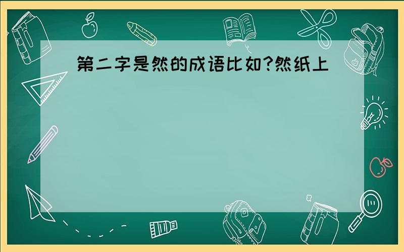 第二字是然的成语比如?然纸上