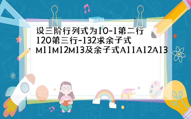 设三阶行列式为10-1第二行120第三行-132求余子式M11M12M13及余子式A11A12A13