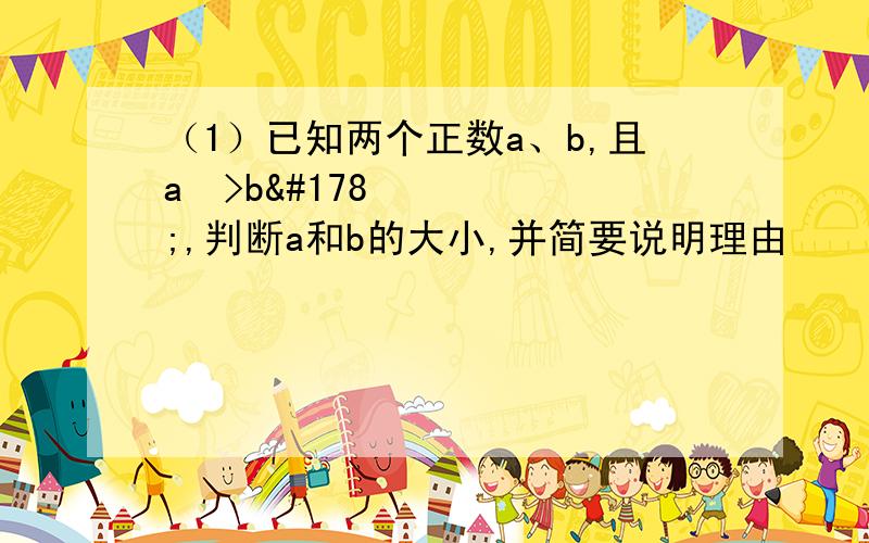 （1）已知两个正数a、b,且a²>b²,判断a和b的大小,并简要说明理由