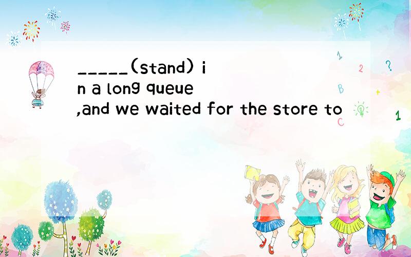 _____(stand) in a long queue,and we waited for the store to